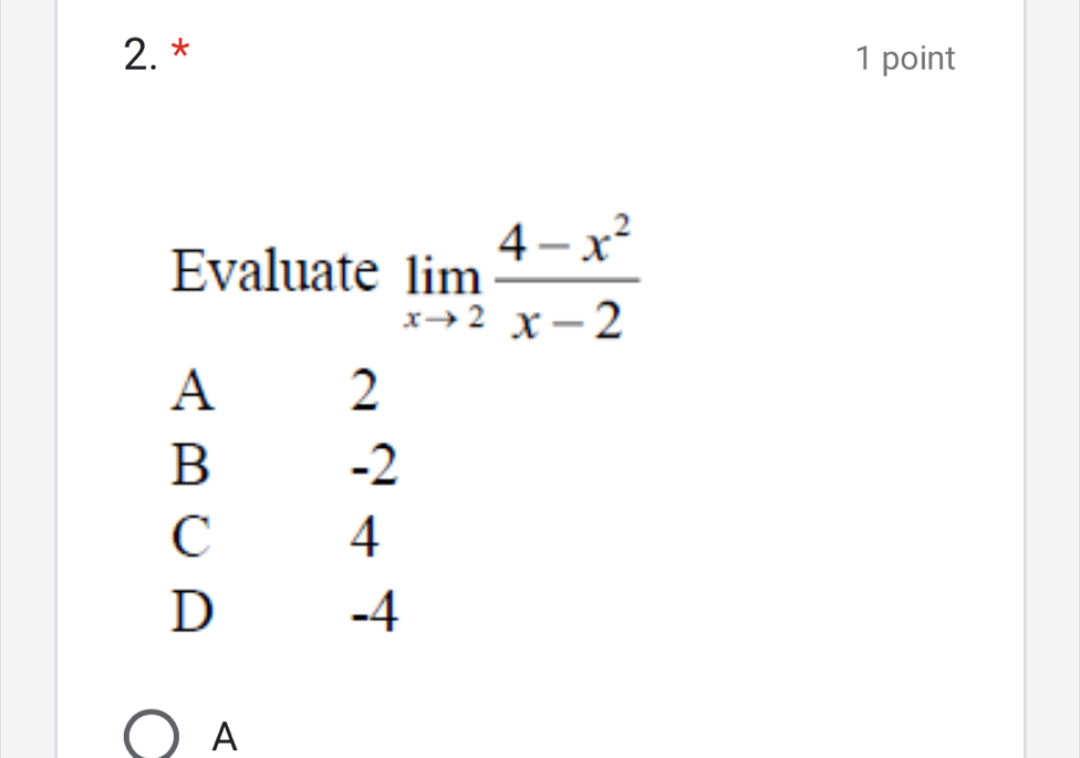 Evaluate limlimits _xto 2 (4-x^2)/x-2 
A
2
B
-2
C
4
D
-4
A