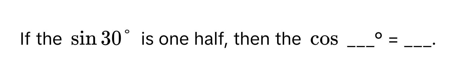 If the $sin 30°$ is one half, then the $cos$ ___° = ___.