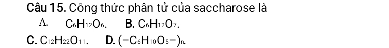 Công thức phân tử của saccharose là
A. C_6H_12O_6. B. C_6H_12O_7.
C. C_12H_22O_11. D. (-C_6H_10O_5-)_n.