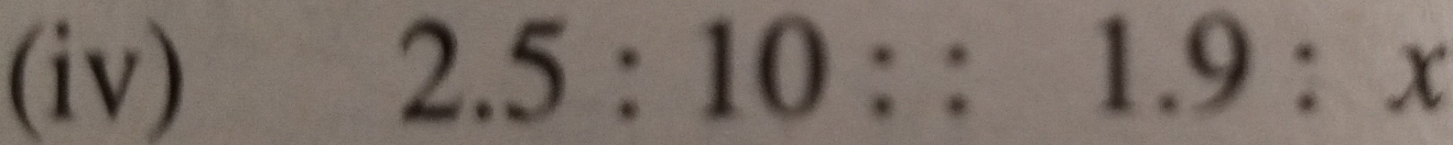 (iv) 2.5:10::1.9:x