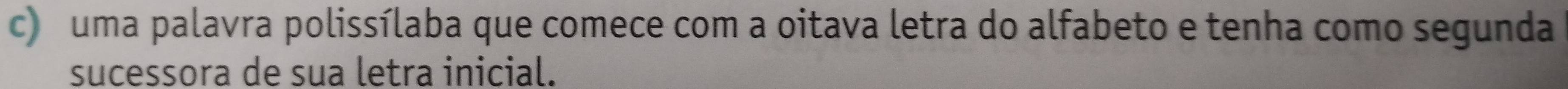 uma palavra polissílaba que comece com a oitava letra do alfabeto e tenha como segunda 
sucessora de sua letra inicial.