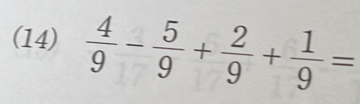 (14)  4/9 - 5/9 + 2/9 + 1/9 =