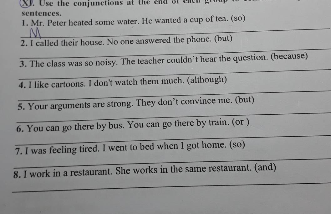 XJ. Use the conjunctions at the end of each g ro 
sentences. 
ted a cup of tea. (so)