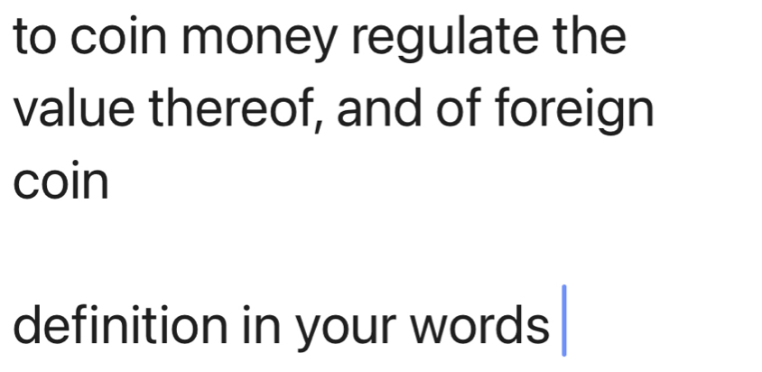 to coin money regulate the 
value thereof, and of foreign 
coin 
definition in your words