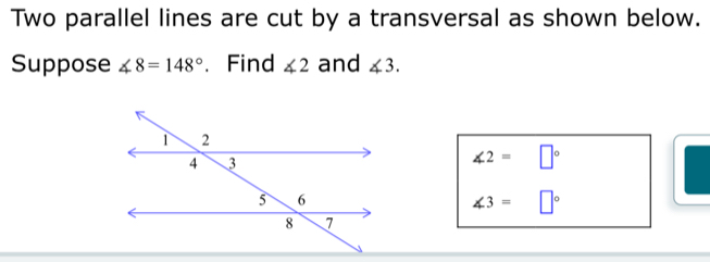 Two parallel lines are cut by a transversal as shown below. 
Suppose ∠ 8=148° 、 Find ∠ 2 and ∠ 3.
∠ 2=□°
∠ 3=□°