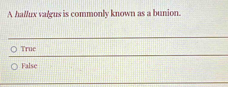 A hallux valgus is commonly known as a bunion.
True
False