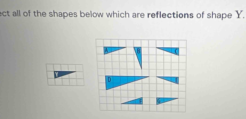 ect all of the shapes below which are reflections of shape Y.
A B 
n 
D
E
F G