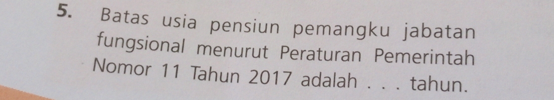 Batas usia pensiun pemangku jabatan 
fungsional menurut Peraturan Pemerintah 
Nomor 11 Tahun 2017 adalah . . . 1 tahun.