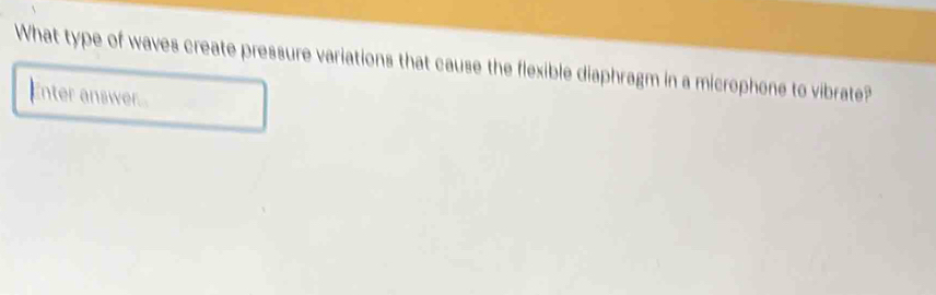 What type of waves create pressure variations that cause the flexible diaphragm in a microphone to vibrate? 
Enter answer....