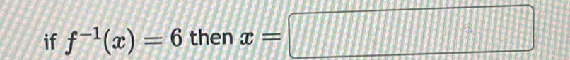 if f^(-1)(x)=6 then x=□