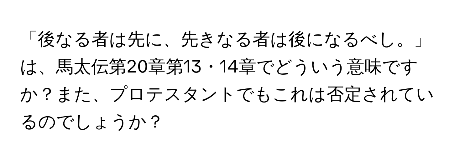 「後なる者は先に、先きなる者は後になるべし。」は、馬太伝第20章第13・14章でどういう意味ですか？また、プロテスタントでもこれは否定されているのでしょうか？