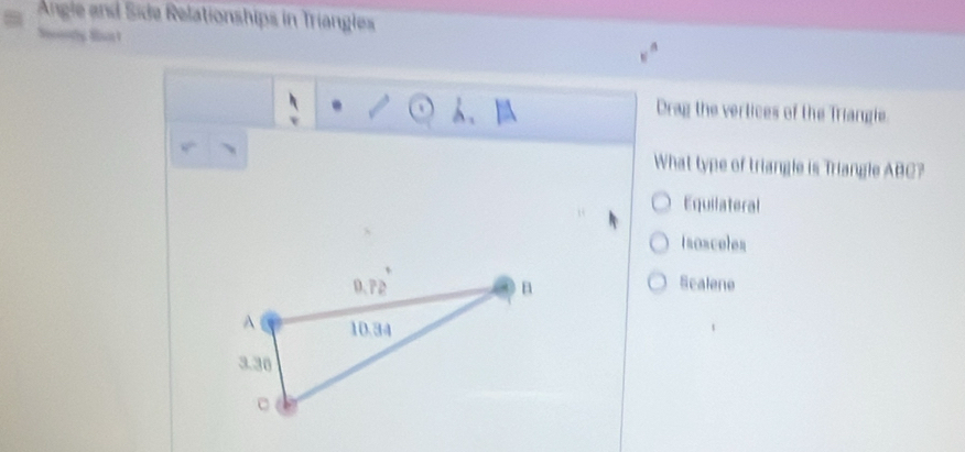 Angie and Side Relationships in Triangles
v^n
h、 Drag the vertices of the Triangle
What type of triangle is Triangle ABC?
Equilateral
Isonceles
Scalene