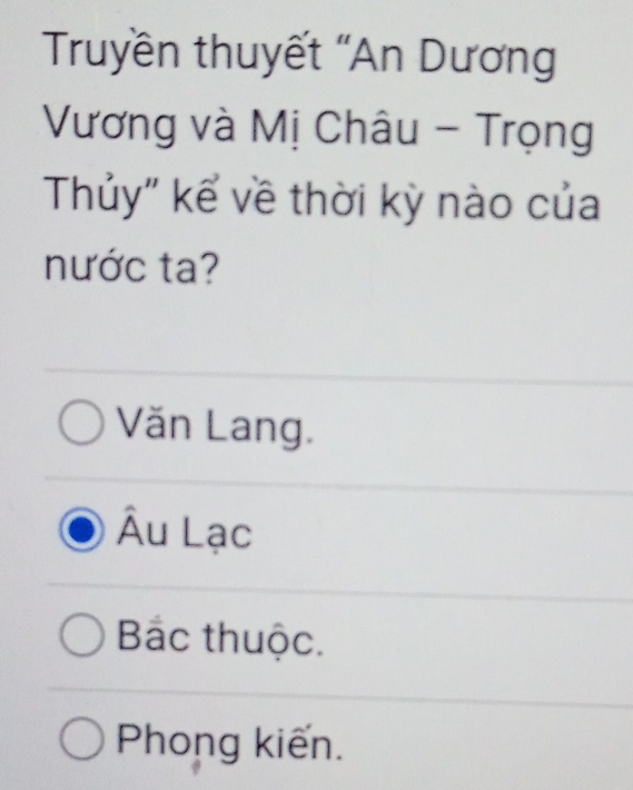 Truyền thuyết "An Dương
Vương và Mị Châu - Trọng
Thủy" kể về thời kỳ nào của
nước ta?
Văn Lang.
Âu Lạc
Bắc thuộc.
Phong kiến.