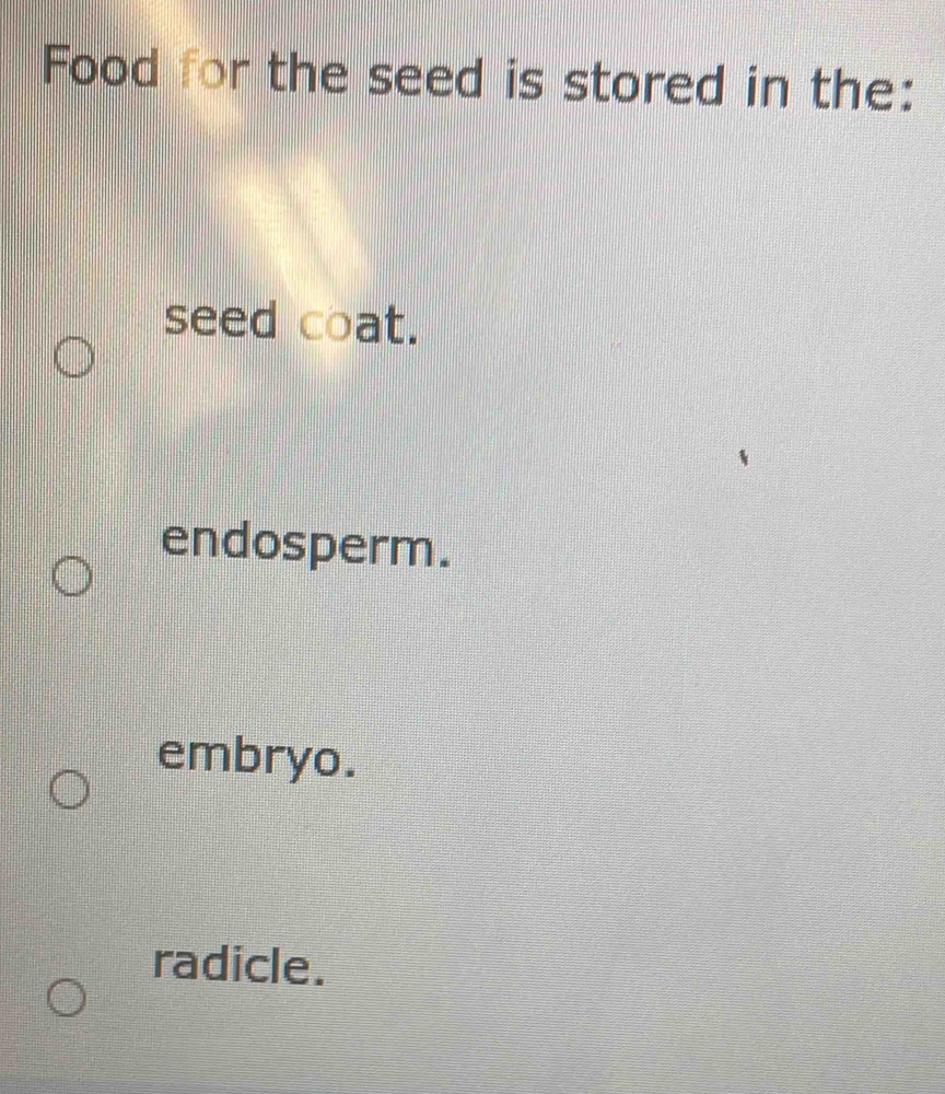 Food for the seed is stored in the:
seed coat.
endosperm.
embryo.
radicle.