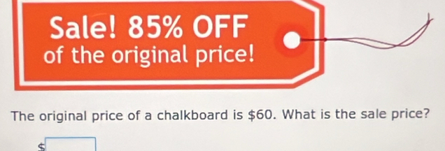 Sale! 85% OFF 
of the original price! 
The original price of a chalkboard is $60. What is the sale price? 
C