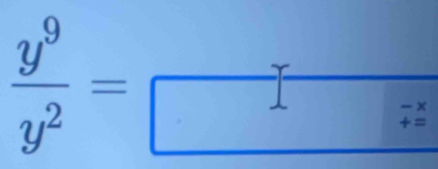  y^9/y^2 =□°
beginarrayr -x +=endarray