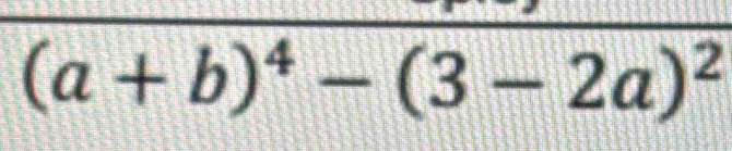 (a+b)^4-(3-2a)^2