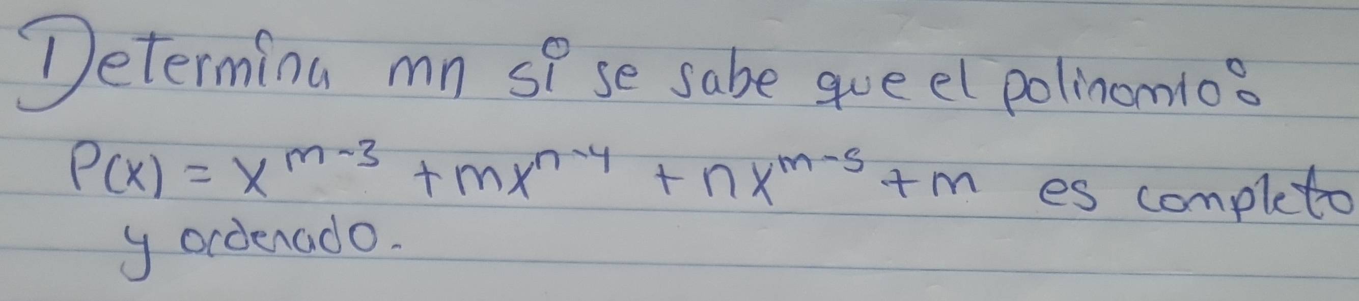 Determina mn oP se sabe queel polinonio?
P(x)=x^(m-3)+mx^(n-4)+nx^(m-5)+m
es completo 
y ordenado.