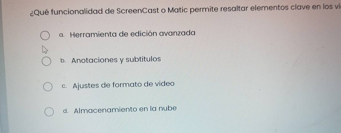 ¿Qué funcionalidad de ScreenCast o Matic permite resaltar elementos clave en los vil
a. Herramienta de edición avanzada
b. Anotaciones y subtítulos
c. Ajustes de formato de video
d. Almacenamiento en la nube