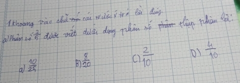 khoang pāo chù cāi wiá ità eái dung
alphan so 1frac frac ^- 2/5  dudy viih duià doing phàn né they phàn ga
a  10/25  B  8/20   2/10  01  4/10 