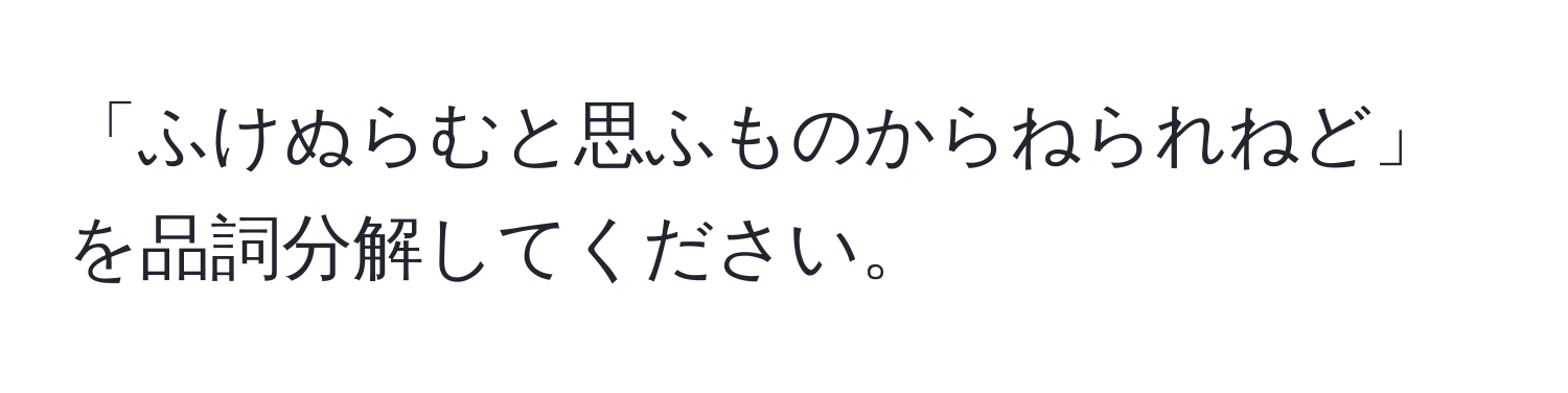 「ふけぬらむと思ふものからねられねど」を品詞分解してください。