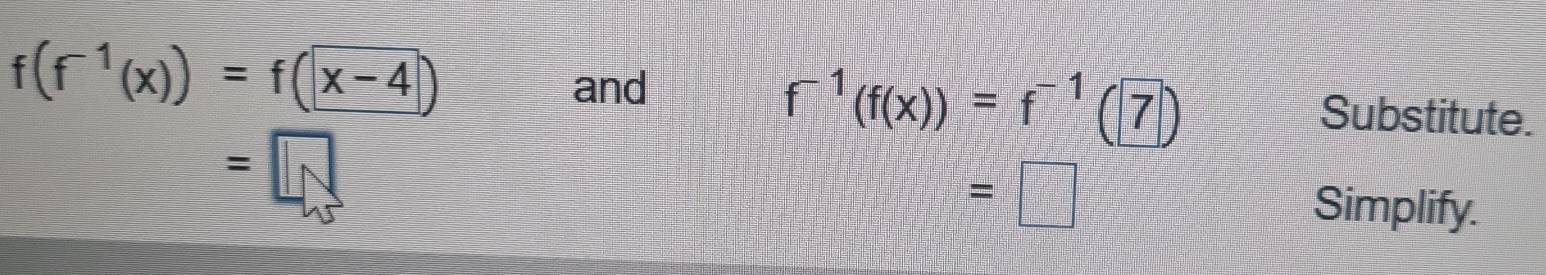 f(f^(-1)(x))=f(x-4)
f^(-1)(f(x))=f^(-1)(7)
and Substitute. 
=
=□
Simplify.