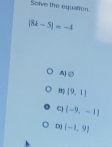 Solve the equation.
|8t-5|=-4
A②
(9,1)
(-9,-1)
D (-1,9)