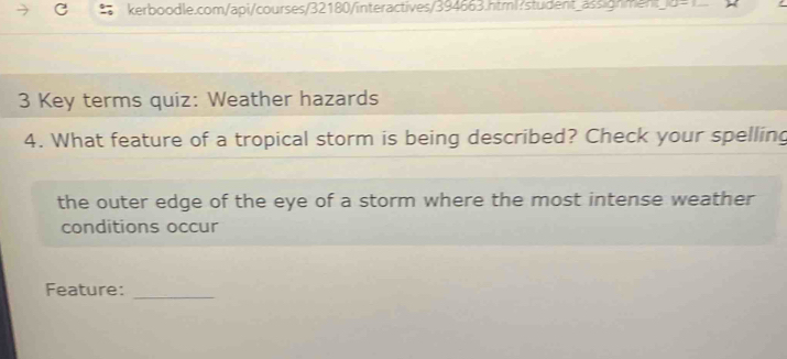 14-1 
3 Key terms quiz: Weather hazards 
4. What feature of a tropical storm is being described? Check your spelling 
the outer edge of the eye of a storm where the most intense weather 
conditions occur 
Feature:_