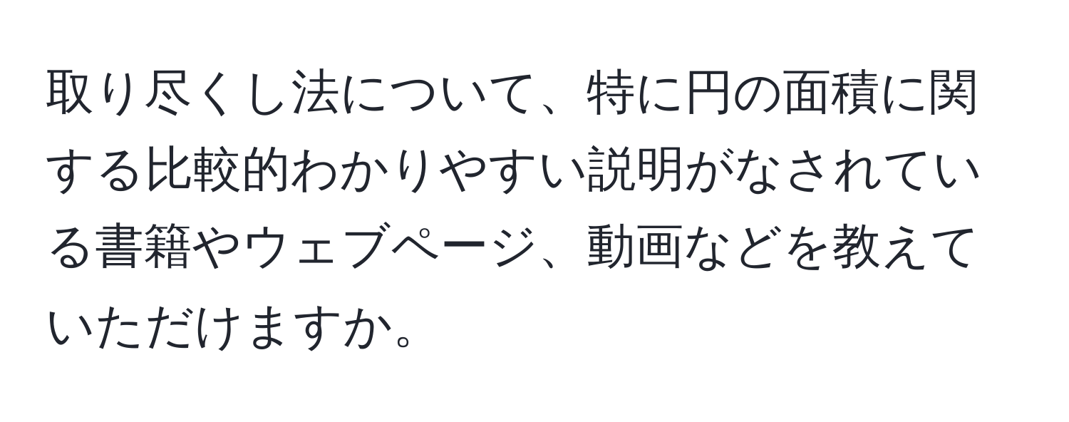 取り尽くし法について、特に円の面積に関する比較的わかりやすい説明がなされている書籍やウェブページ、動画などを教えていただけますか。