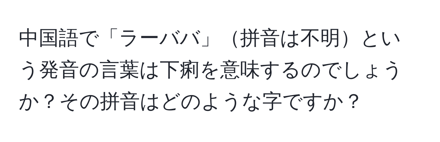 中国語で「ラーババ」拼音は不明という発音の言葉は下痢を意味するのでしょうか？その拼音はどのような字ですか？