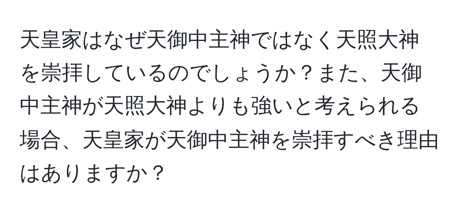 天皇家はなぜ天御中主神ではなく天照大神を崇拝しているのでしょうか？また、天御中主神が天照大神よりも強いと考えられる場合、天皇家が天御中主神を崇拝すべき理由はありますか？