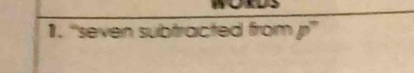 a 
1. “seven subtracted from P°