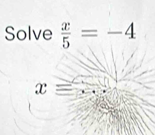 Solve  x/5 =-4
x=...