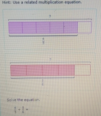 Hint: Use a related multiplication equation.
Solve the equation.
 4/5 /  5/6 =□