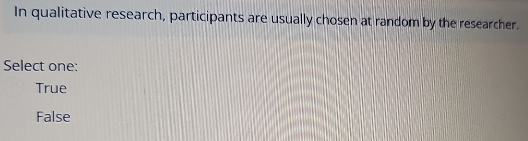 In qualitative research, participants are usually chosen at random by the researcher.
Select one:
True
False