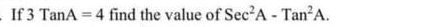 If 3TanA=4 find the value of Sec^2A-Tan^2A.