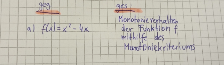 geg ges 
Monotonie verhalten 
a) f(x)=x^2-4x der Funktion f 
mithilfe des 
Monotoniekriteriums