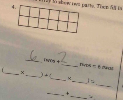 alay to show two parts. Then fill in 
4. 
_ twos+ 
_ twos =6 twos 
_ 
_ X _) + (_ X_ )= 
_+ 
__=