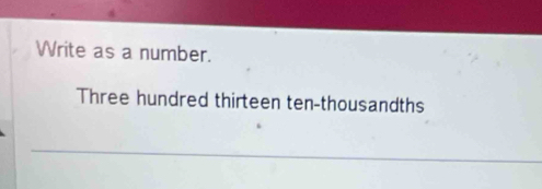 Write as a number. 
Three hundred thirteen ten-thousandths