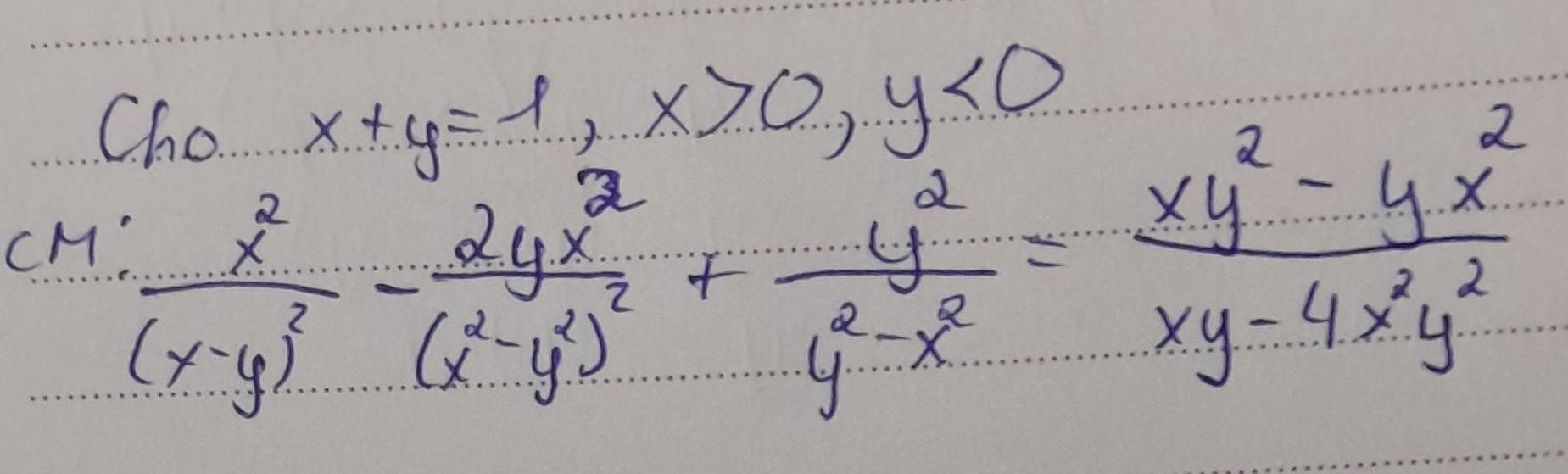 Cho x+y=1, x>0, y<0</tex> 
cM :frac x^2(x-y)^2-frac 2yx^2(x^2-y^2)^2+ y^2/y^2-x^2 = (xy^2-yx^2)/xy-4x^2y^2 