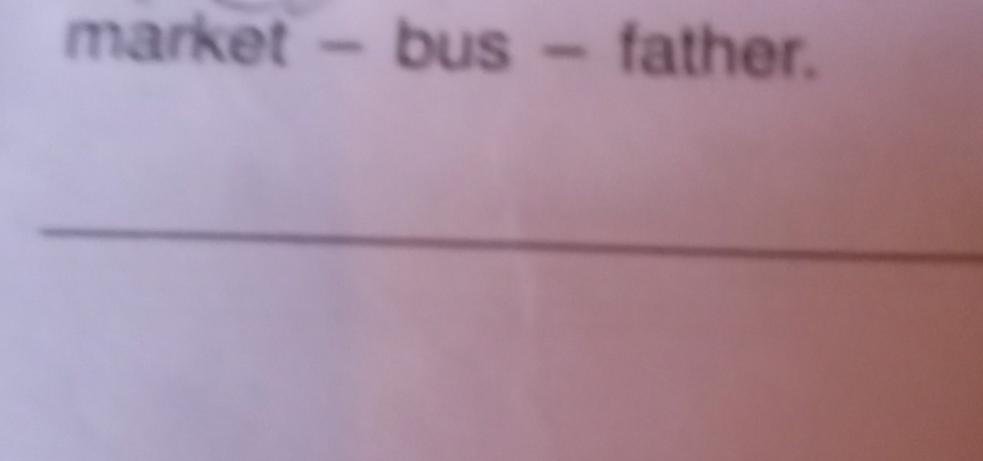 market - bus - father. 
_