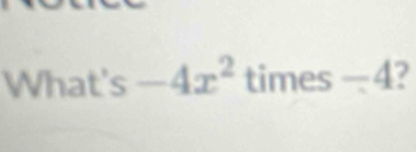 What's -4x^2 times — 1