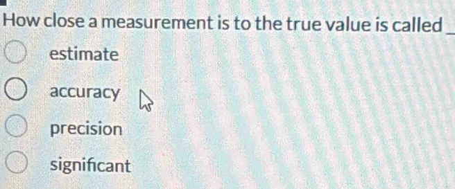 How close a measurement is to the true value is called_
estimate
accuracy
precision
signifcant