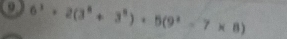 6^3+2(3^4+3^8)· 5(9^2-7* 8)