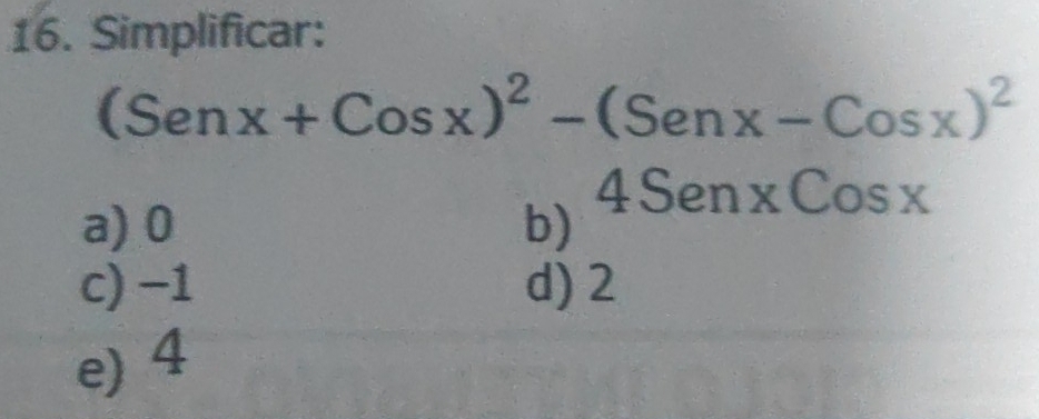 Simplificar:
(Senx+Cosx)^2-(Senx-Cosx)^2
4SenxCosx
a) 0 b)
c) −1 d) 2
e) 4