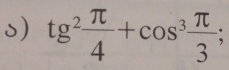 tg^2 π /4 +cos^3 π /3 ;