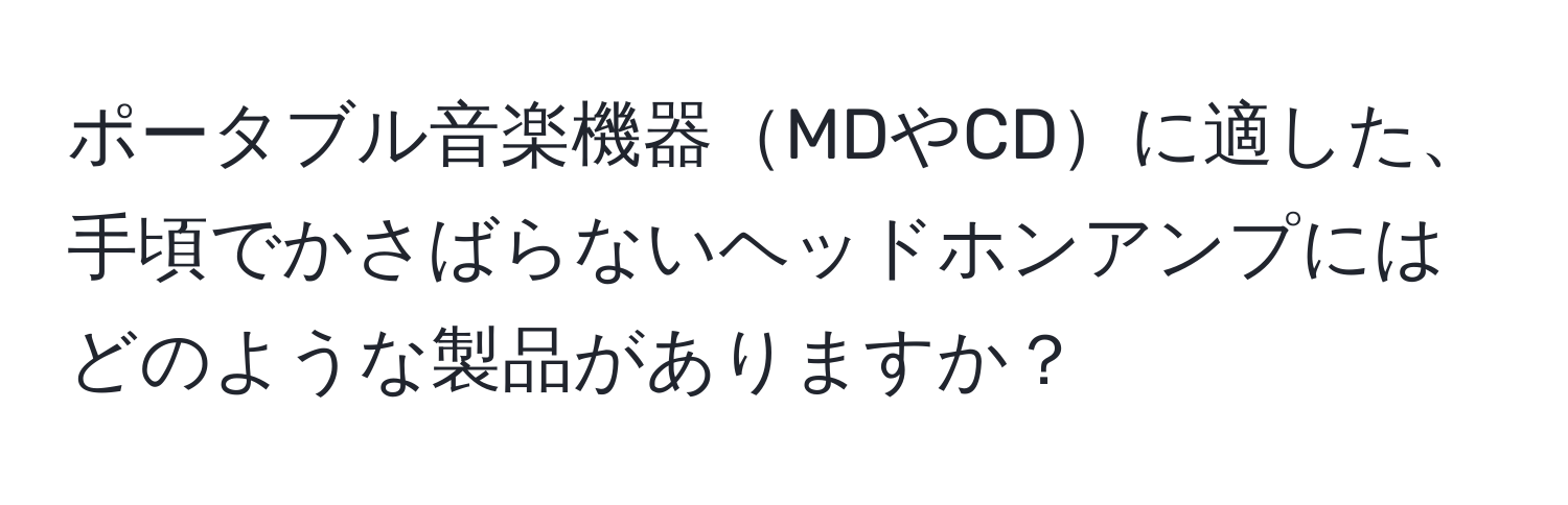 ポータブル音楽機器MDやCDに適した、手頃でかさばらないヘッドホンアンプにはどのような製品がありますか？