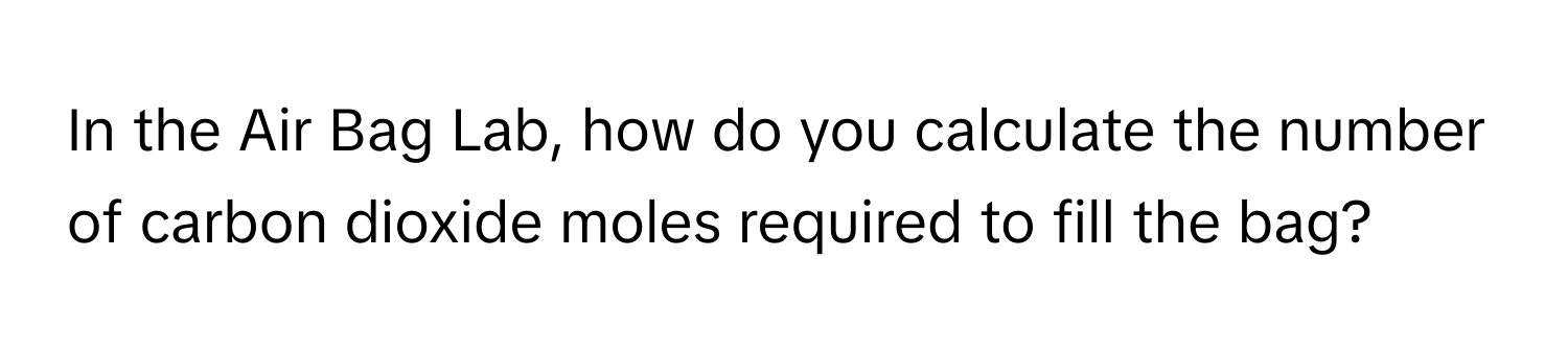 In the Air Bag Lab, how do you calculate the number of carbon dioxide moles required to fill the bag?