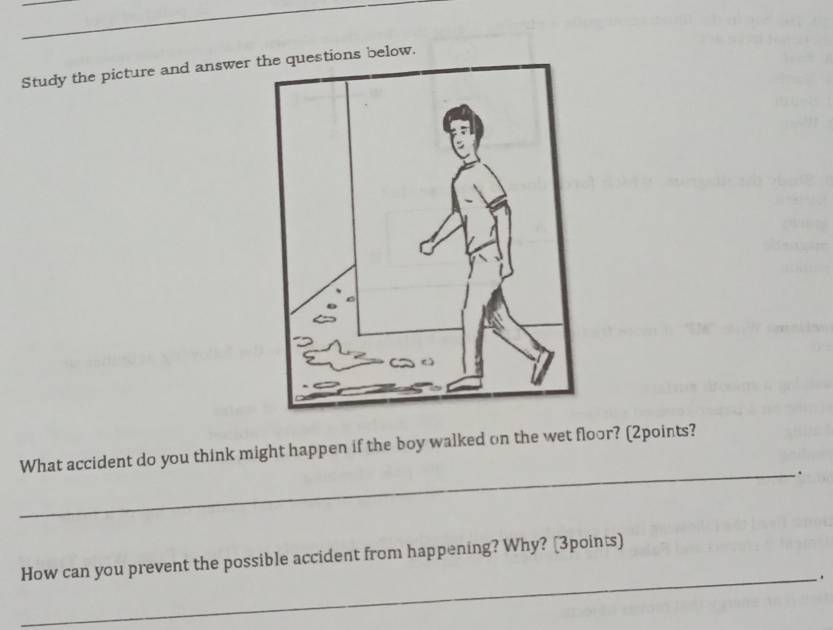 Study the picture and answer s below. 
What accident do you think might happen if the boy walked on the wet floor? (2points? 
_. 
How can you prevent the possible accident from happening? Why? (3points) 
_.