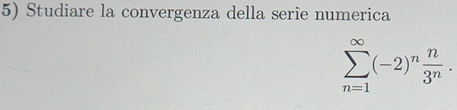 Studiare la convergenza della serie numerica
sumlimits _(n=1)^(∈fty)(-2)^n n/3^n .